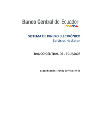 SISTEMA DE DINERO ELECTRÓNICO
Servicios Hackaton
BANCO CENTRAL DEL ECUADOR
Especificación Técnica Servicios Web
 