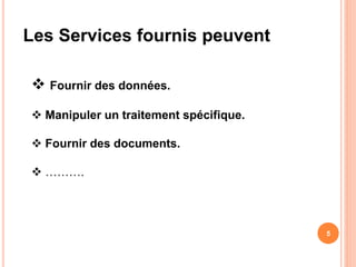 Les Services fournis peuvent
 Fournir des données.
 Manipuler un traitement spécifique.
 Fournir des documents.
 ……….
5
 