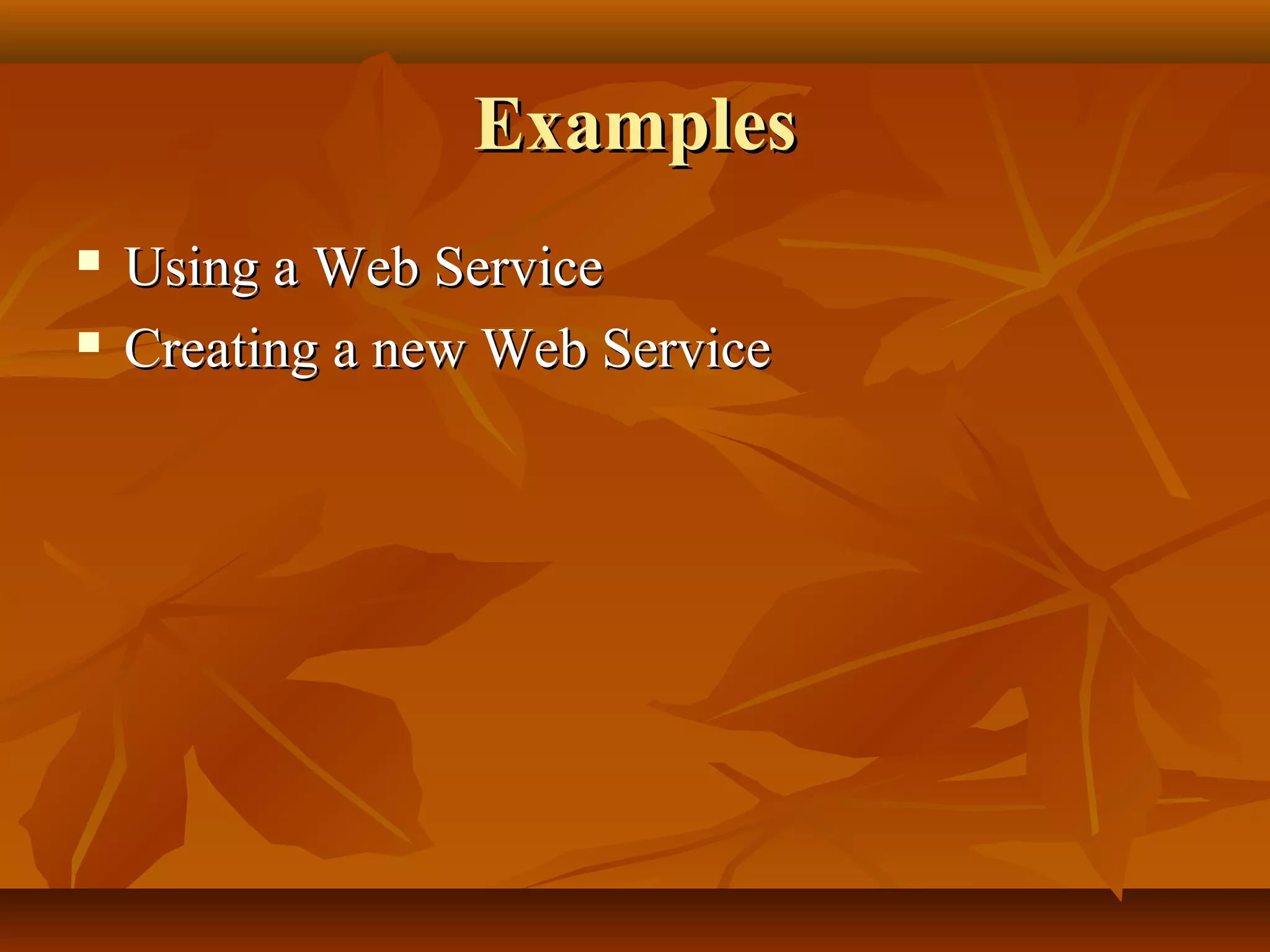 ExamplesExamples
 Using a Web ServiceUsing a Web Service
 Creating a new Web ServiceCreating a new Web Service
 