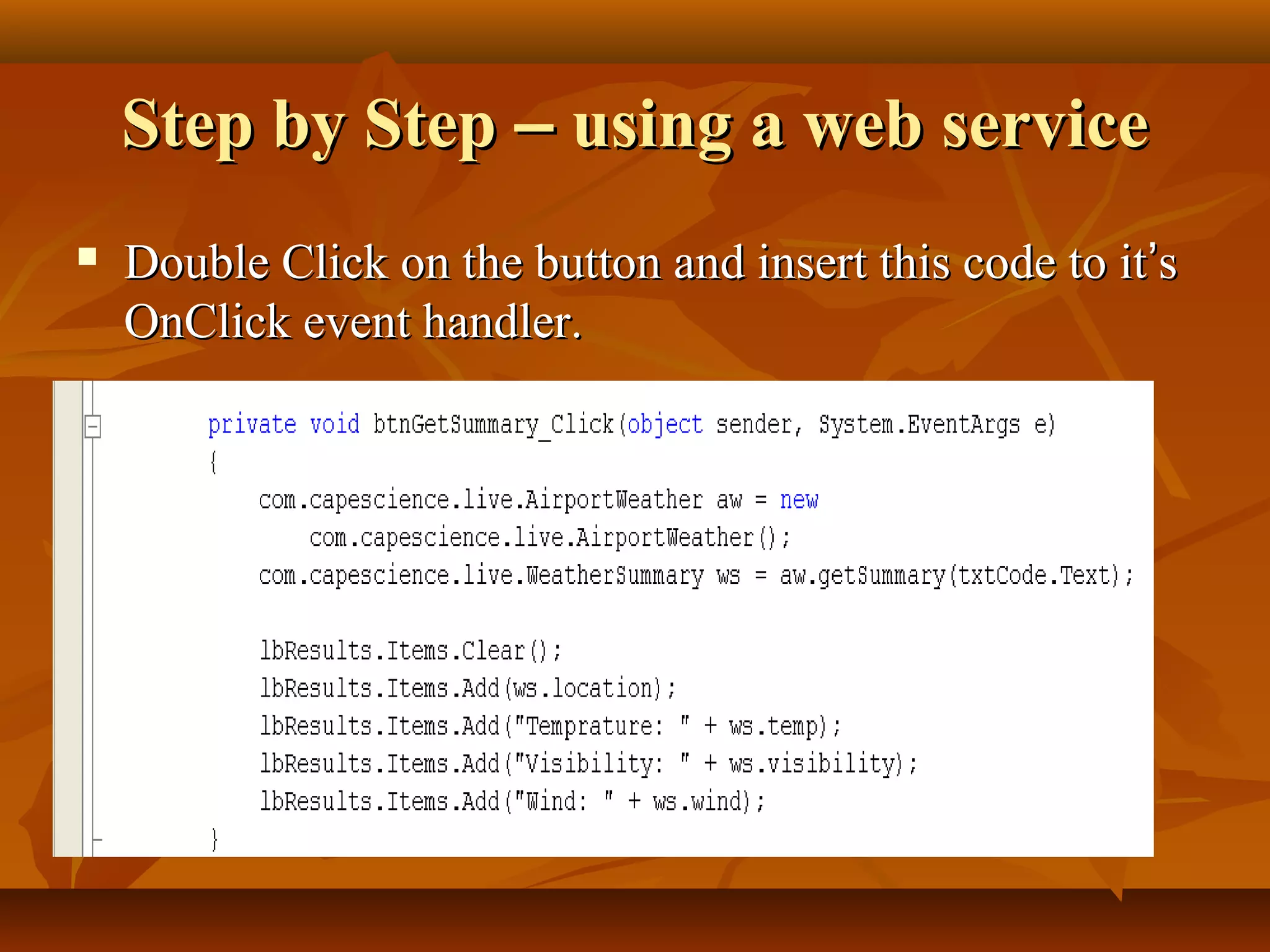 Step by StepStep by Step –– using a web serviceusing a web service
 Double Click on the button and insert this code to itDouble Click on the button and insert this code to it’’ss
OnClick event handler.OnClick event handler.
 