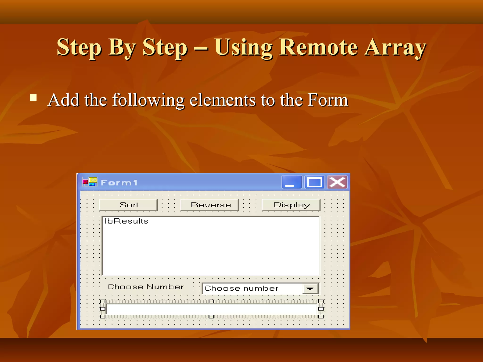 Step By StepStep By Step –– Using Remote ArrayUsing Remote Array
 Add the following elements to the FormAdd the following elements to the Form
 