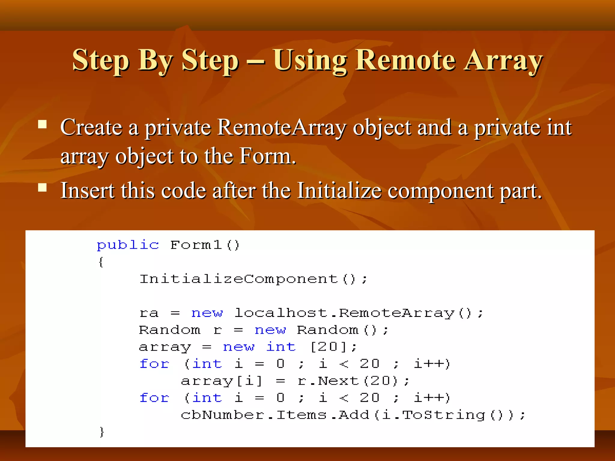 Step By StepStep By Step –– Using Remote ArrayUsing Remote Array
 Create a private RemoteArray object and a private intCreate a private RemoteArray object and a private int
array object to the Form.array object to the Form.
 Insert this code after the Initialize component part.Insert this code after the Initialize component part.
 