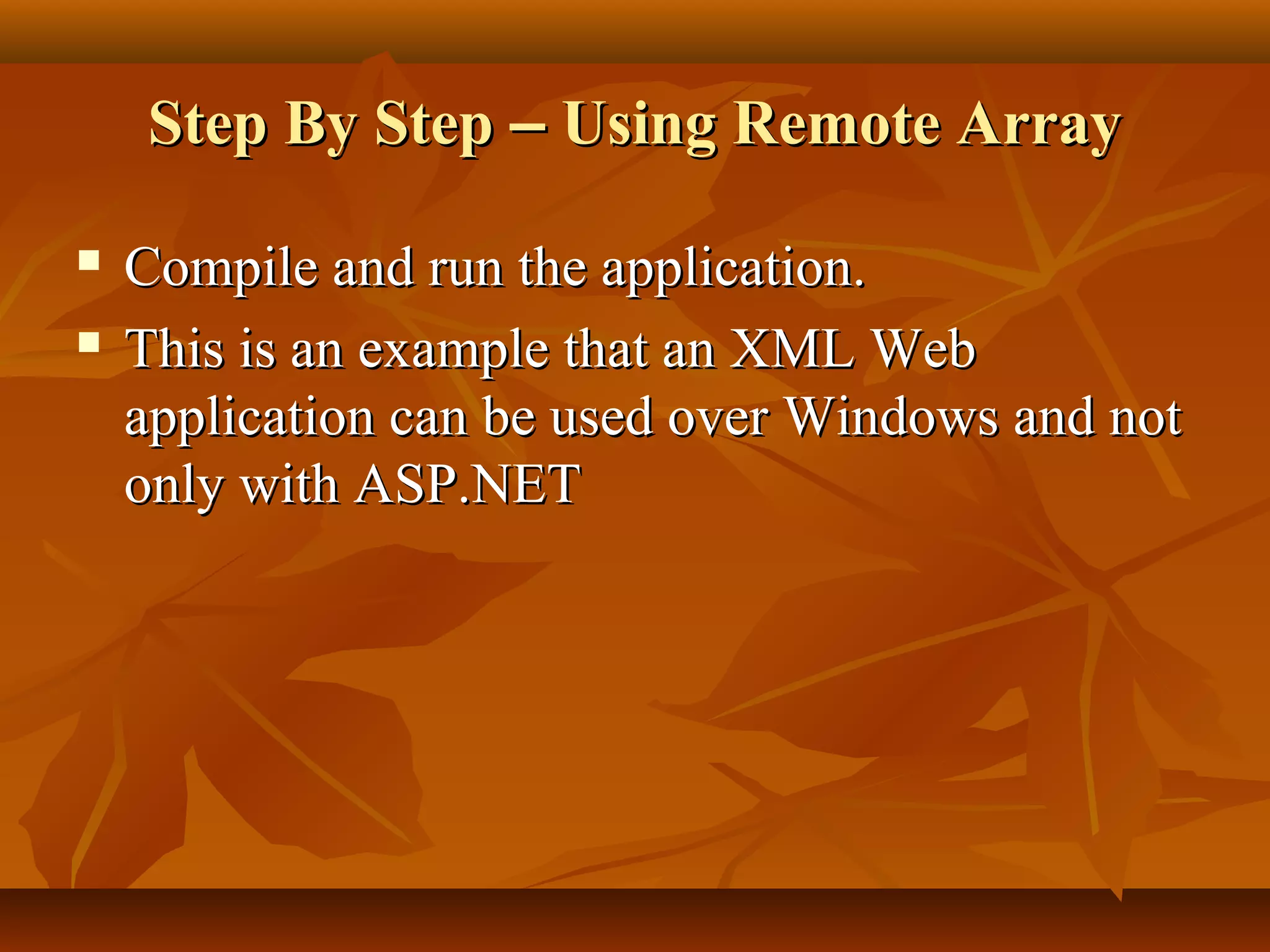 Step By StepStep By Step –– Using Remote ArrayUsing Remote Array
 Compile and run the application.Compile and run the application.
 This is an example that an XML WebThis is an example that an XML Web
application can be used over Windows and notapplication can be used over Windows and not
only with ASP.NETonly with ASP.NET
 