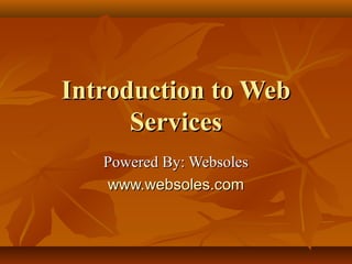 Introduction to WebIntroduction to Web
ServicesServices
Powered By: WebsolesPowered By: Websoles
www.websoles.comwww.websoles.com
 