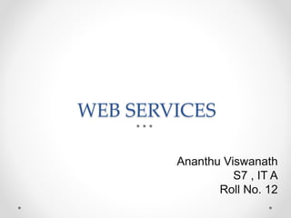 WEB SERVICES
Ananthu Viswanath
S7 , IT A
Roll No. 12
 