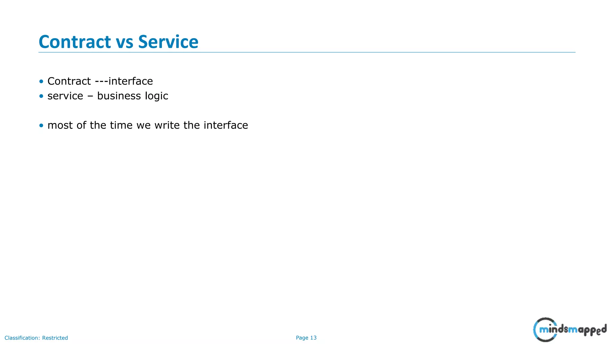 Page 13Classification: Restricted Contract vs Service • Contract ---interface • service – business logic • most of the time we write the interface 