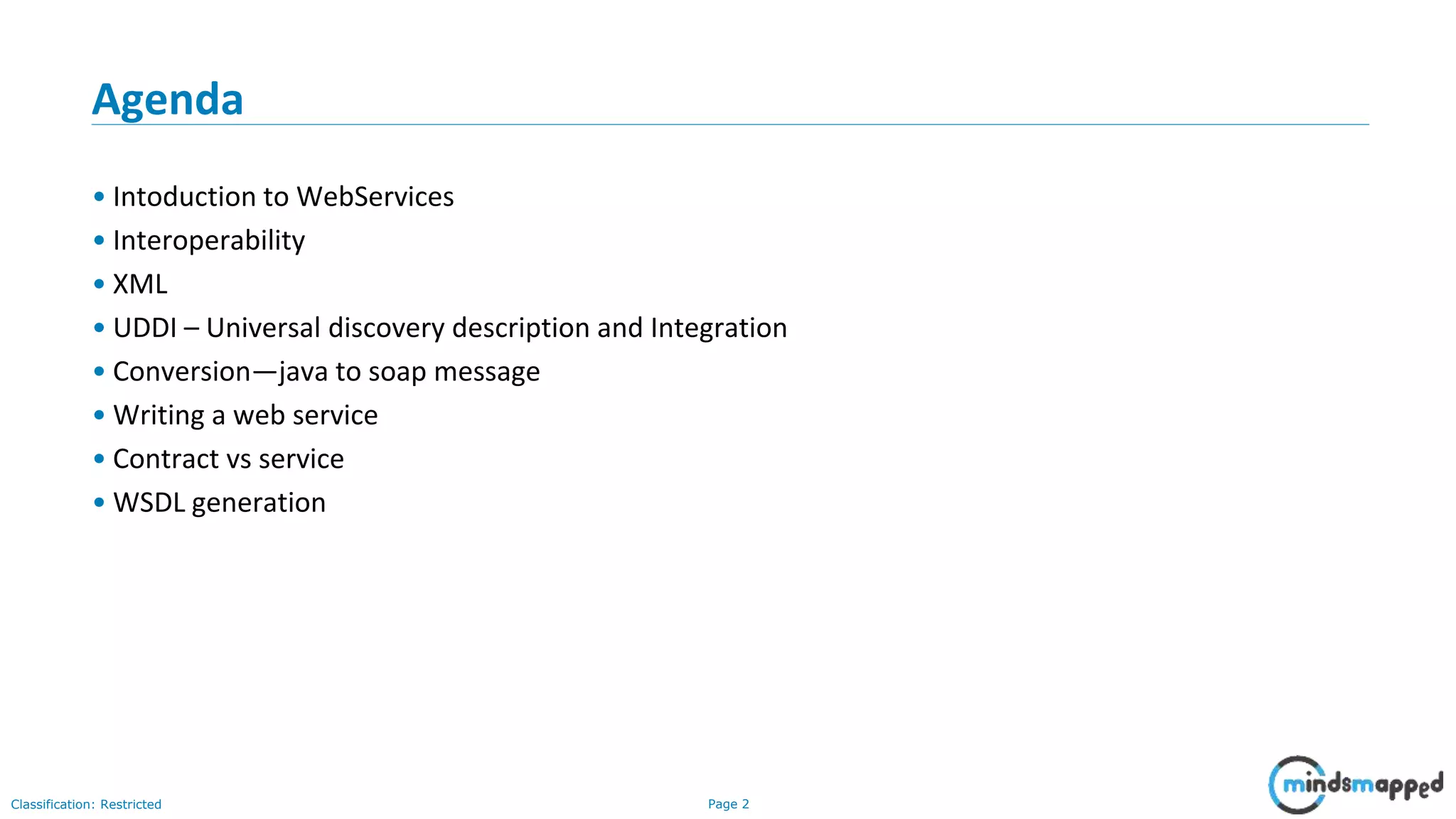 Page 2Classification: Restricted Agenda • Intoduction to WebServices • Interoperability • XML • UDDI – Universal discovery description and Integration • Conversion—java to soap message • Writing a web service • Contract vs service • WSDL generation 