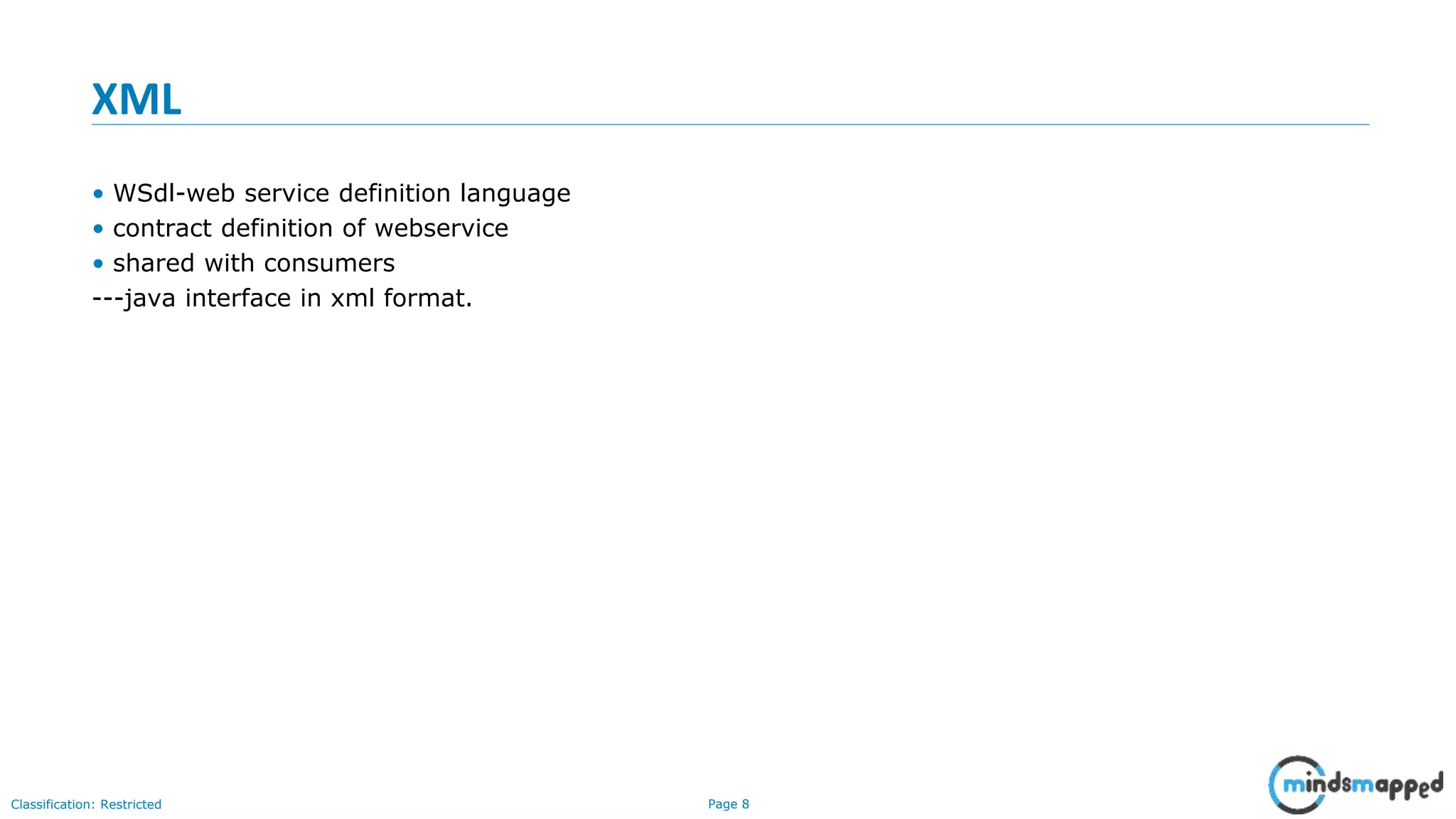 Page 8Classification: Restricted XML • WSdl-web service definition language • contract definition of webservice • shared with consumers ---java interface in xml format. 