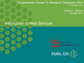 Introduction to Web Services
Programmatic Access To Biological Databases (Perl)
1 – 4 October 2012
Rafael C. Jimenez
rafael@ebi.ac.uk
 