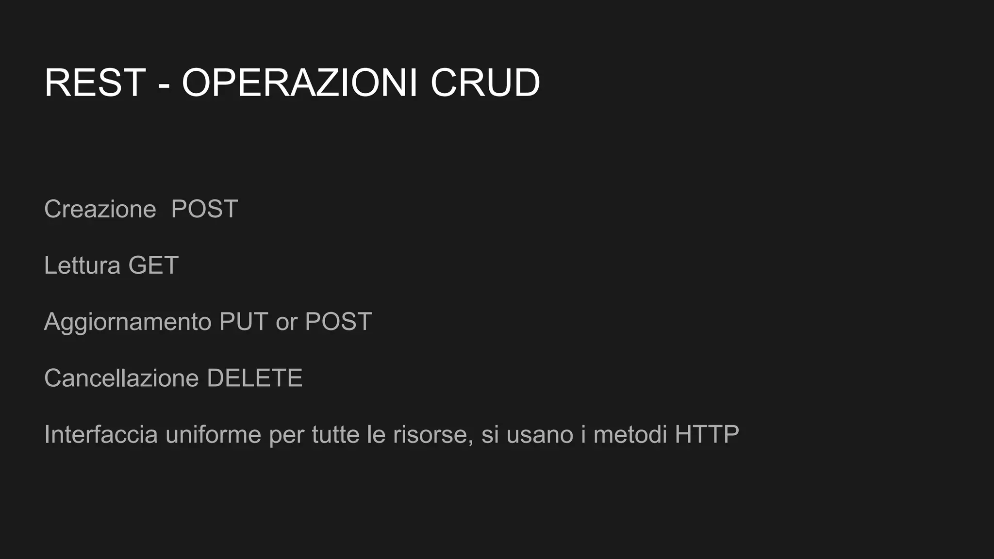 REST - OPERAZIONI CRUD
Creazione POST
Lettura GET
Aggiornamento PUT or POST
Cancellazione DELETE
Interfaccia uniforme per tutte le risorse, si usano i metodi HTTP
 