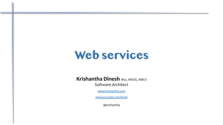 Web services
Krishantha Dinesh Msc, MIEEE, MBCS
Software Architect
www.krishantha.com
www.youtube.com/krish
@krishantha
 