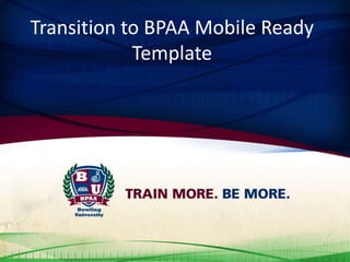 Transition to BPAA Mobile Ready
Template

 