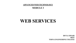 WEB SERVICES
ADVANCED WEB TECHNOLOGY
MODULE 3
DIVYA TIWARI
MEIT
TERNA ENGINEERING COLLEGE
 