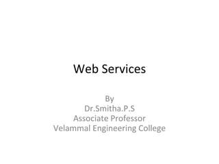 Web Services
By
Dr.Smitha.P.S
Associate Professor
Velammal Engineering College
 