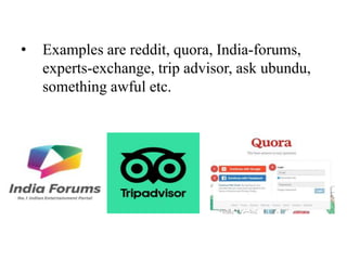 • Examples are reddit, quora, India-forums,
experts-exchange, trip advisor, ask ubundu,
something awful etc.
 