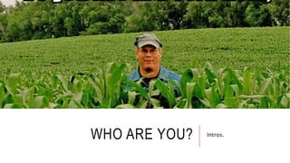 WHO ARE YOU? Intros.
 