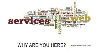 WHY ARE YOU HERE? Applications love solos.
 