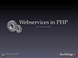 Webservices in PHP
                           Peter C. Verhage - 22 april 2008




Webservices in PHP
 