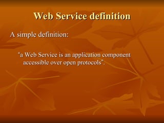 Web Service definition
Web Service definition
A simple definition:
A simple definition:
“
“a Web Service is an application component
a Web Service is an application component
accessible over open protocols
accessible over open protocols”
”.
.
 