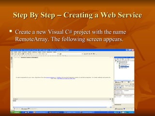 Step By Step
Step By Step –
– Creating a Web Service
Creating a Web Service

Create a new Visual C# project with the name
Create a new Visual C# project with the name
RemoteArray. The following screen appears.
RemoteArray. The following screen appears.
 
