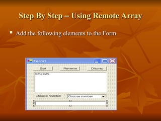 Step By Step
Step By Step –
– Using Remote Array
Using Remote Array

Add the following elements to the Form
Add the following elements to the Form
 