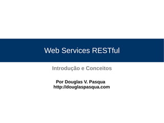 Web Services RESTful
Introdução e Conceitos
Por Douglas V. Pasqua
http://douglaspasqua.com
 