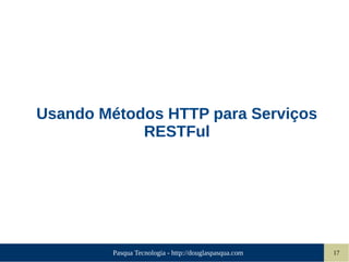 Pasqua Tecnologia - http://douglaspasqua.com 17
Usando Métodos HTTP para Serviços
RESTFul
 