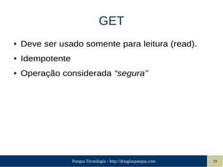 Pasqua Tecnologia - http://douglaspasqua.com 19
GET
● Deve ser usado somente para leitura (read).
● Idempotente
● Operação considerada “segura"
 