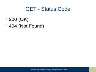 Pasqua Tecnologia - http://douglaspasqua.com 22
GET - Status Code
• 200 (OK)
• 404 (Not Found)
 