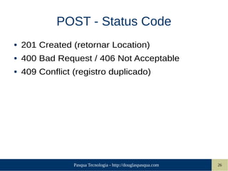 Pasqua Tecnologia - http://douglaspasqua.com 26
POST - Status Code
● 201 Created (retornar Location)
● 400 Bad Request / 406 Not Acceptable
● 409 Conflict (registro duplicado)
 