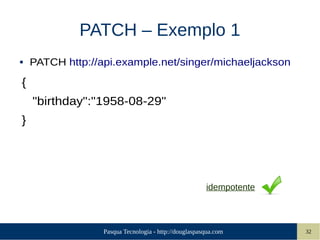 Pasqua Tecnologia - http://douglaspasqua.com 32
PATCH – Exemplo 1
● PATCH http://api.example.net/singer/michaeljackson
{
"birthday":"1958-08-29"
}
idempotente
 