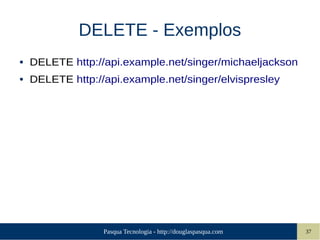 Pasqua Tecnologia - http://douglaspasqua.com 37
DELETE - Exemplos
● DELETE http://api.example.net/singer/michaeljackson
● DELETE http://api.example.net/singer/elvispresley
 