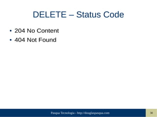 Pasqua Tecnologia - http://douglaspasqua.com 38
DELETE – Status Code
● 204 No Content
● 404 Not Found
 