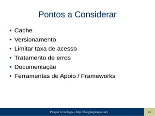 Pasqua Tecnologia - http://douglaspasqua.com 45
Pontos a Considerar
● Cache
● Versionamento
● Limitar taxa de acesso
● Tratamento de erros
● Documentação
● Ferramentas de Apoio / Frameworks
 