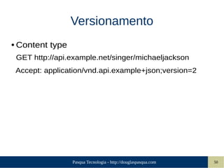Pasqua Tecnologia - http://douglaspasqua.com 50
Versionamento
● Content type
GET http://api.example.net/singer/michaeljackson
Accept: application/vnd.api.example+json;version=2
 