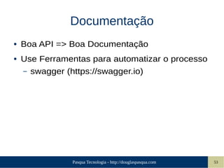 Pasqua Tecnologia - http://douglaspasqua.com 53
Documentação
● Boa API => Boa Documentação
● Use Ferramentas para automatizar o processo
– swagger (https://swagger.io)
 