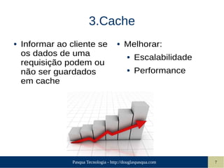 Pasqua Tecnologia - http://douglaspasqua.com 7
3.Cache
● Informar ao cliente se
os dados de uma
requisição podem ou
não ser guardados
em cache
● Melhorar:
● Escalabilidade
● Performance
 