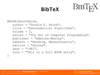BibTeX @BOOK{knuth2book, author = "Donald E. Knuth", title = "Seminumerical Algorithms", volume = 2, series = "The Art of Computer Programming", publisher = "Addison-Wesley", address = "Reading, Massachusetts", edition = "Second", year = "1981", note = "This is a full BOOK entry", } 