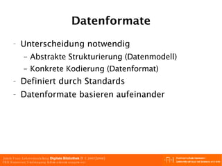 Datenformate Unterscheidung notwendig Abstrakte Strukturierung (Datenmodell) Konkrete Kodierung (Datenformat) Definiert durch Standards Datenformate basieren aufeinander 