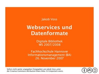 Digitale Bibliothek Jakob Voss Webservices und Datenformate Digitale Bibliothek WS 2007/2008 Fachhochschule Hannover Informationsmanagement (BA) 26. November 2007 