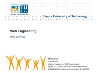 Philipp Liegl
ecosio GmbH
Wiedner Hauptstr. 52, 1040 Vienna, Austria 
phone: +43 (1) 996 2106-20, fax: +43 (1) 996 2106-99 
philipp.liegl@ecosio.com, www.ecosio.com, @ecosioHQ
Web Engineering
Web Services
 