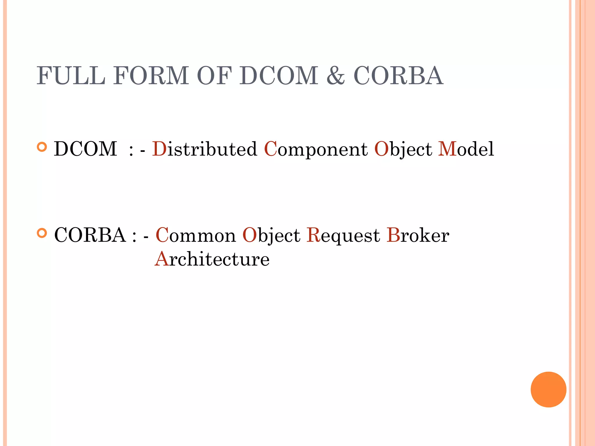 FULL FORM OF DCOM & CORBA 
 DCOM : - Distributed Component Object Model 
 CORBA : - Common Object Request Broker 
Architecture 
 