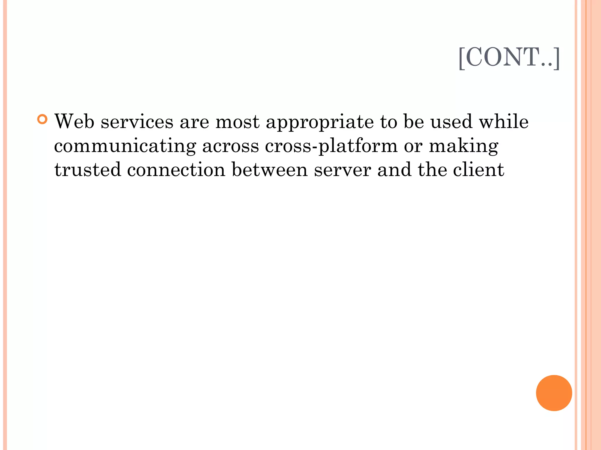 [CONT..] 
 Web services are most appropriate to be used while 
communicating across cross-platform or making 
trusted connection between server and the client 
 