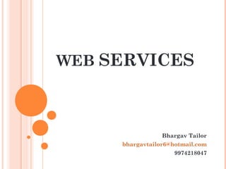 WEB SERVICES 
Bhargav Tailor 
bhargavtailor6@hotmail.com 
9974218047 
 