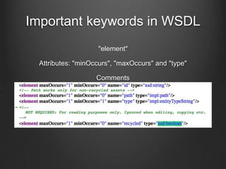 Important keywords in WSDL 
"element" 
Attributes: "minOccurs", "maxOccurs" and "type" 
Comments 
 