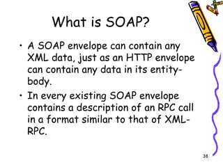 What is SOAP? A SOAP envelope can contain any XML data, just as an HTTP envelope can contain any data in its entity-body. In every existing SOAP envelope contains a description of an RPC call in a format similar to that of XML-RPC. 