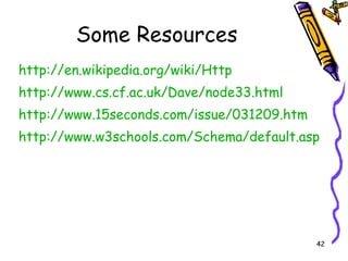 Some Resources http://en.wikipedia.org/wiki/Http http://www.cs.cf.ac.uk/Dave/node33.html http://www.15seconds.com/issue/031209.htm http://www.w3schools.com/Schema/default.asp 
