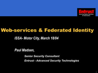 Web-services & Federated Identity ISSA- Motor City, March 18/04 Paul Madsen,  Senior Security Consultant Entrust - Advanced Security Technologies 