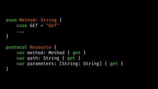enum Method: String {
case GET = "GET"
...
}
protocol Resource {
var method: Method { get }
var path: String { get }
var parameters: [String: String] { get }
}
 