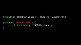 typealias JSONDictionary = [String: AnyObject]
protocol JSONDecodable {
init?(dictionary: JSONDictionary)
}
 